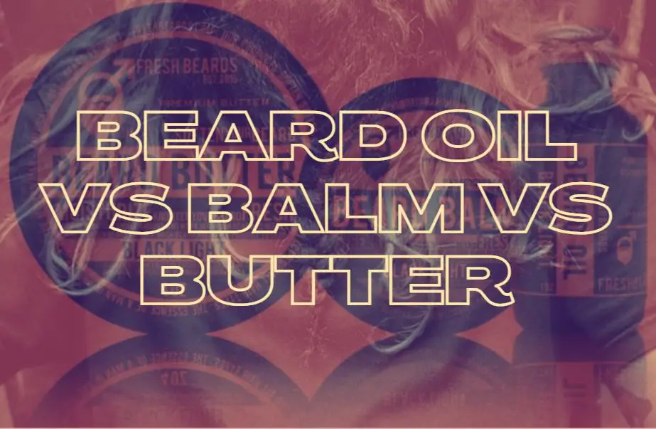 What Is The Difference Between Beard Oil, Balm, & Butter?