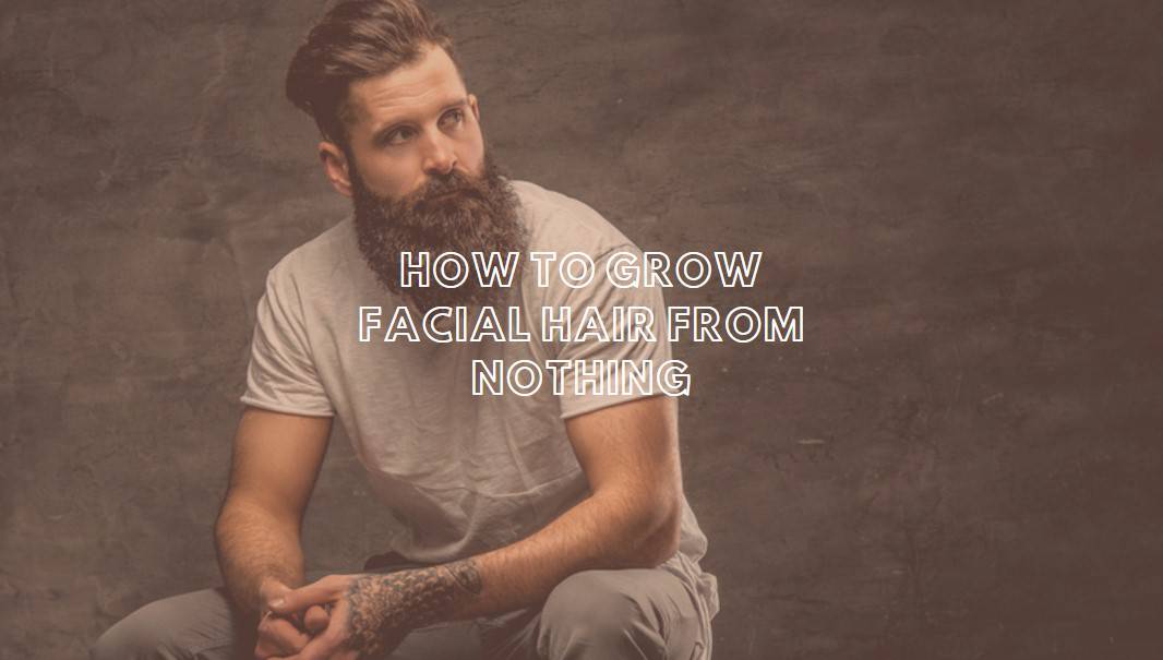 How To Grow Facial Hair From Nothing